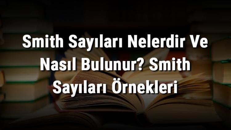 Smith Sayıları Nelerdir Ve Nasıl Bulunur Smith Sayıları Örnekleri