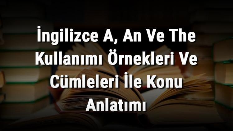 İngilizce A, An Ve The Kullanımı Örnekleri Ve Cümleleri İle Konu Anlatımı