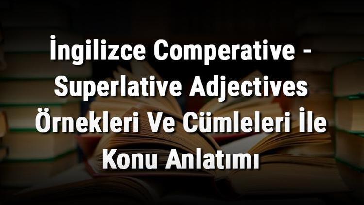 İngilizce Comperative - Superlative Adjectives (Karşılaştırma Ve Üstünlük Sıfatları) Örnekleri Ve Cümleleri İle Konu Anlatımı