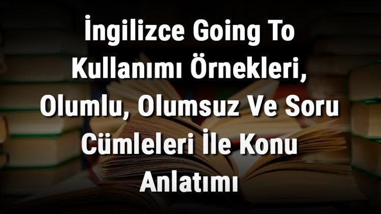 İngilizce Going To Kullanımı Örnekleri, Olumlu, Olumsuz Ve Soru Cümleleri İle Konu Anlatımı