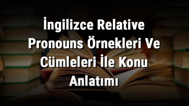 İngilizce Relative Pronouns Örnekleri Ve Cümleleri İle Konu Anlatımı