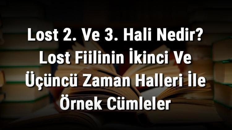 Lost 2. Ve 3. Hali Nedir Lost Fiilinin İkinci Ve Üçüncü Zaman Halleri İle Örnek Cümleler