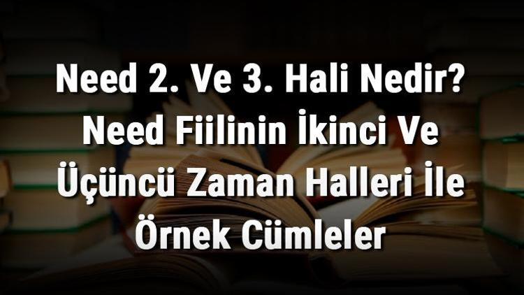 Need 2. Ve 3. Hali Nedir Need Fiilinin İkinci Ve Üçüncü Zaman Halleri İle Örnek Cümleler