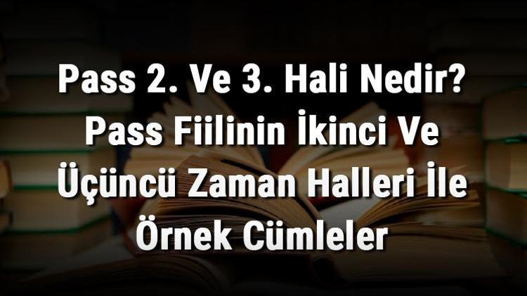 Pass 2. Ve 3. Hali Nedir Pass Fiilinin İkinci Ve Üçüncü Zaman Halleri İle Örnek Cümleler