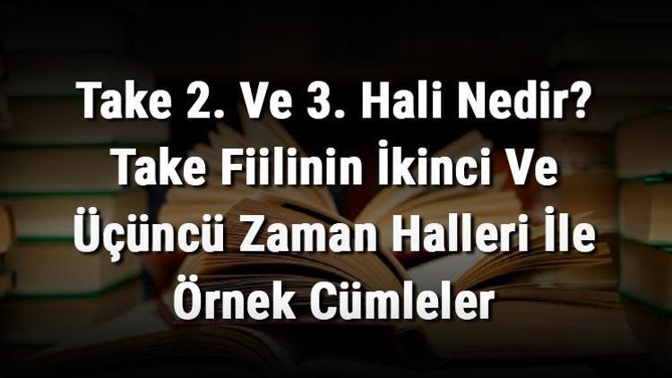 Take 2. Ve 3. Hali Nedir Take Fiilinin İkinci Ve Üçüncü Zaman Halleri İle Örnek Cümleler