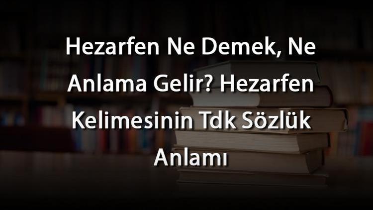 Hezarfen Ne Demek, Ne Anlama Gelir Hezarfen Kelimesinin Tdk Sözlük Anlamı