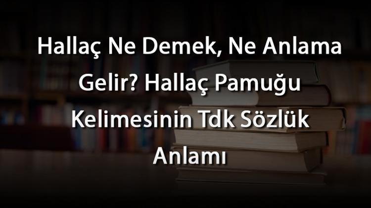 Hallaç Ne Demek, Ne Anlama Gelir Hallaç Pamuğu Kelimesinin Tdk Sözlük Anlamı