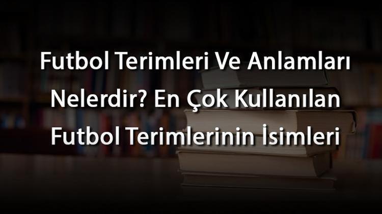 Futbol Terimleri Ve Anlamları Nelerdir En Çok Kullanılan Futbol Terimlerinin İsimleri