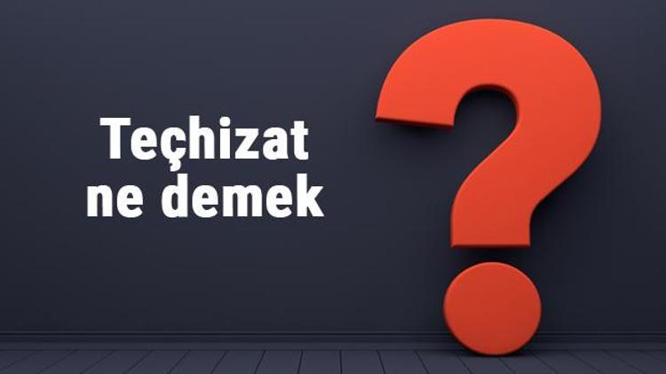 Teçhizat ne demek, ne anlama gelir Teçhizat kurmak kelimesinin TDK sözlük anlamı