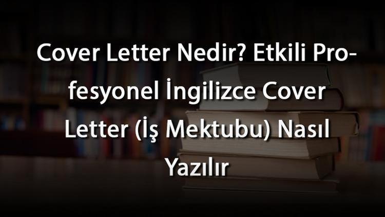 Cover Letter Nedir Etkili Profesyonel İngilizce Cover Letter (İş Mektubu) Nasıl Yazılır
