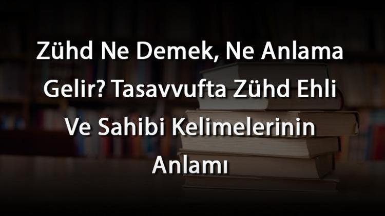 Zühd Ne Demek, Ne Anlama Gelir Tasavvufta Zühd Ehli Ve Sahibi Kelimelerinin Anlamı