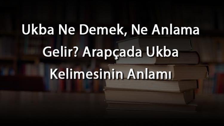 Ukba Ne Demek, Ne Anlama Gelir Arapçada Ukba Kelimesinin Anlamı