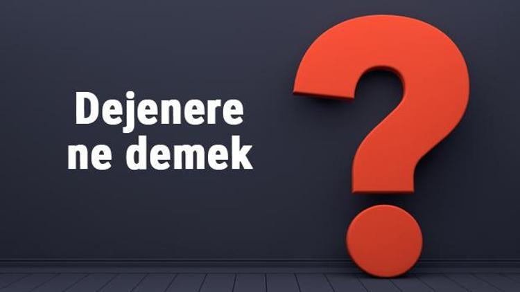 Dejenere ne demek, ne anlama gelir Dejenere etmek ve olmak kelimesinin TDK sözlük anlamı