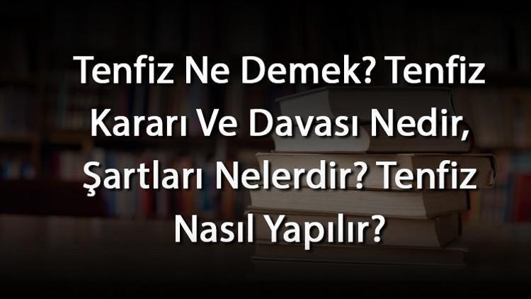 Tenfiz Ne Demek Tenfiz Kararı Ve Davası Nedir, Şartları Nelerdir Tenfiz Nasıl Yapılır