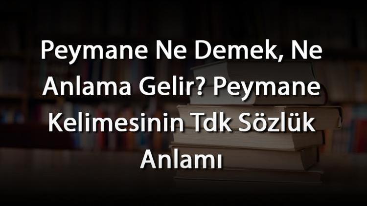 Peymane Ne Demek, Ne Anlama Gelir Peymane Kelimesinin Tdk Sözlük Anlamı