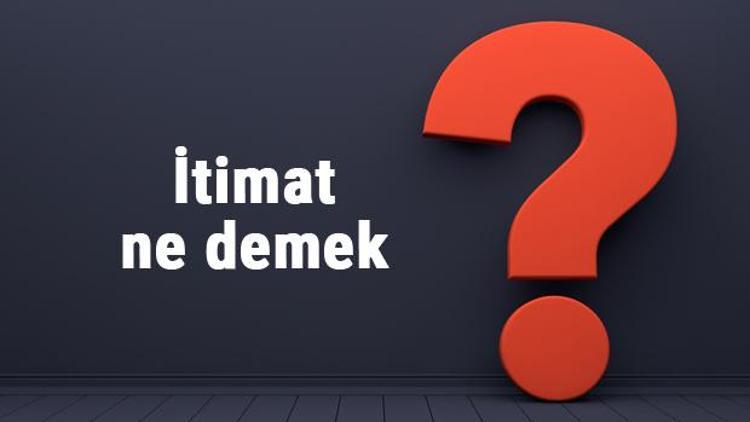 İtimat ne demek, ne anlama gelir İtimat etmek kelimesinin tdk sözlük anlamı