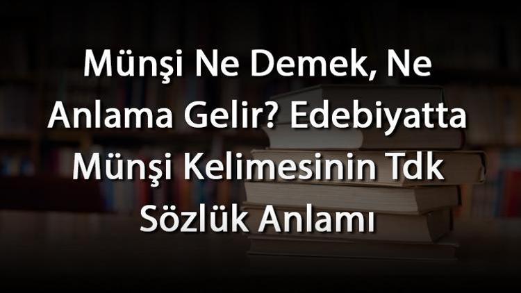 Münşi Ne Demek, Ne Anlama Gelir Edebiyatta Münşi Kelimesinin Tdk Sözlük Anlamı