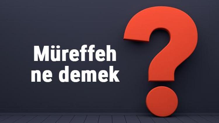 Müreffeh ne demek, ne anlama gelir Müreffeh yaşamak kelimesinin TDK sözlük anlamı