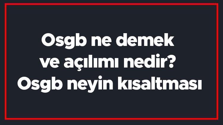 Osgb ne demek ve açılımı nedir Osgb neyin kısaltması