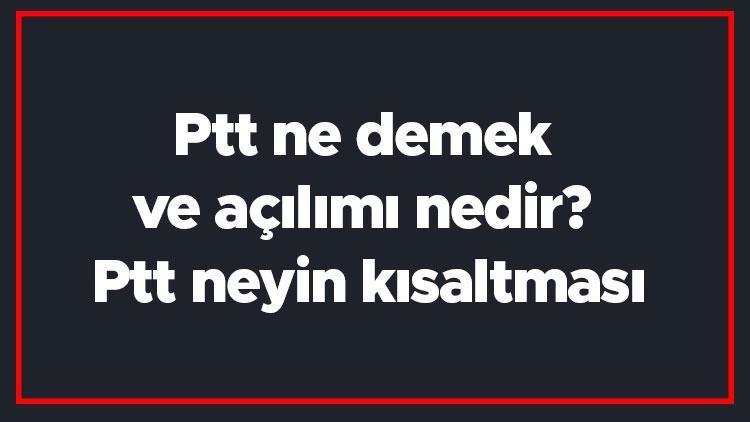 Ptt ne demek ve açılımı nedir Ptt neyin kısaltması