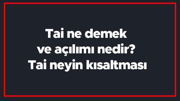 Tai ne demek ve açılımı nedir Tai neyin kısaltması