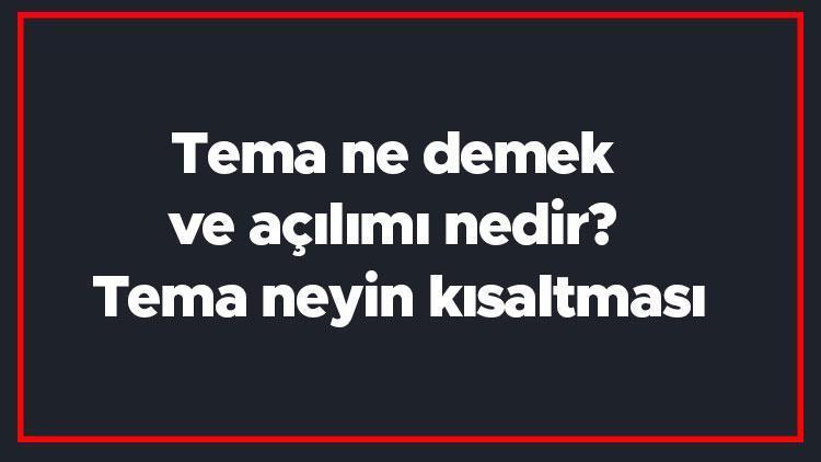 Tema ne demek ve açılımı nedir Tema neyin kısaltması