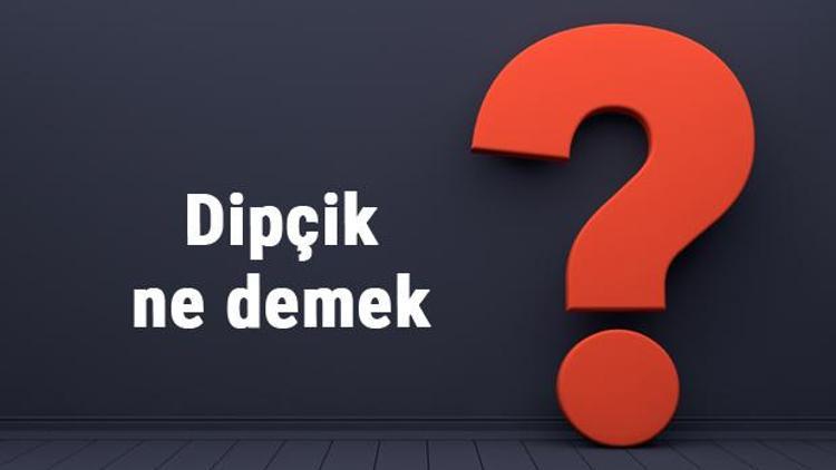 Dipçik ne demek, ne anlama gelir Dipçik gibi sağlam kelimesinin TDK sözlük anlamı