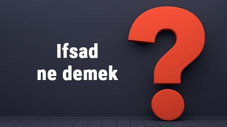 Ifsad ne demek, ne anlama gelir İfsad etmek kelimesinin TDK sözlük anlamı