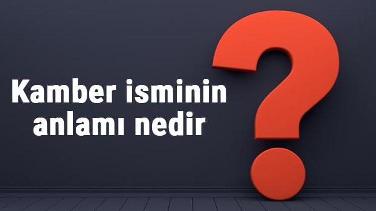 Kamber isminin anlamı nedir Kamber ne demek Kamber adının özellikleri, analizi ve kökeni