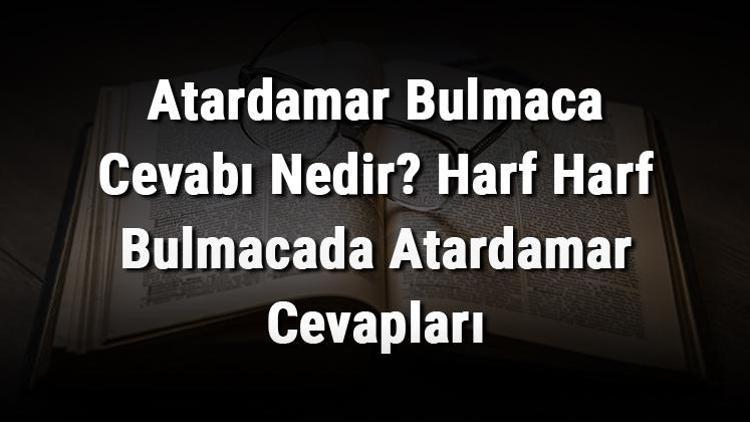 Atardamar Bulmaca Cevabı Nedir Harf Harf Bulmacada Atardamar Cevapları