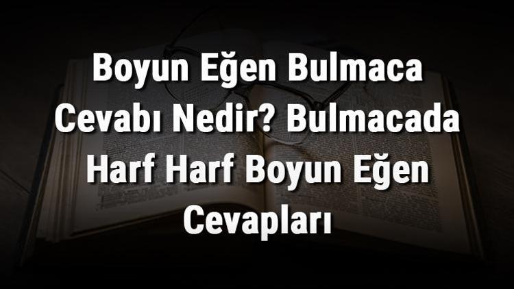 Boyun Eğen Bulmaca Cevabı Nedir Bulmacada Harf Harf Boyun Eğen Cevapları