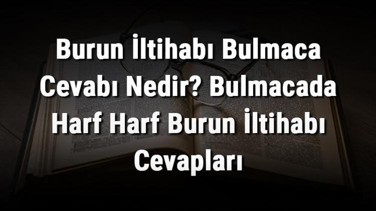 Burun İltihabı Bulmaca Cevabı Nedir Bulmacada Harf Harf Burun İltihabı Cevapları