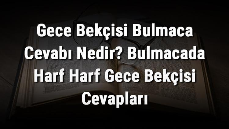 Gece Bekçisi Bulmaca Cevabı Nedir Bulmacada Harf Harf Gece Bekçisi Cevapları