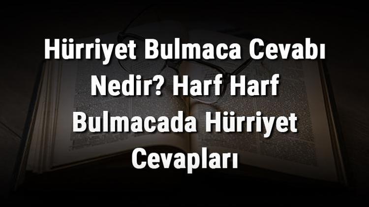 Hürriyet Bulmaca Cevabı Nedir Harf Harf Bulmacada Hürriyet Cevapları