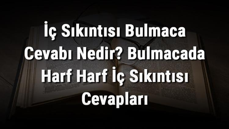 İç Sıkıntısı Bulmaca Cevabı Nedir Bulmacada Harf Harf İç Sıkıntısı Cevapları