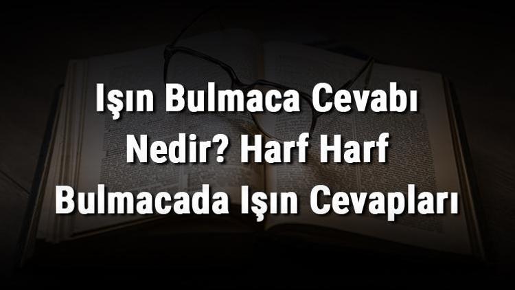 Işın Bulmaca Cevabı Nedir Harf Harf Bulmacada Işın Cevapları