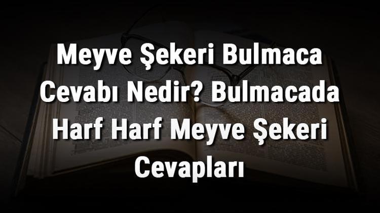 Meyve Şekeri Bulmaca Cevabı Nedir Bulmacada Harf Harf Meyve Şekeri Cevapları