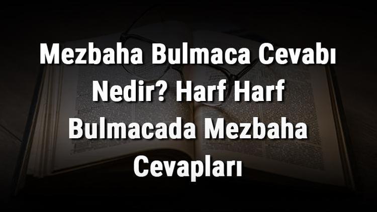 Mezbaha Bulmaca Cevabı Nedir Harf Harf Bulmacada Mezbaha Cevapları