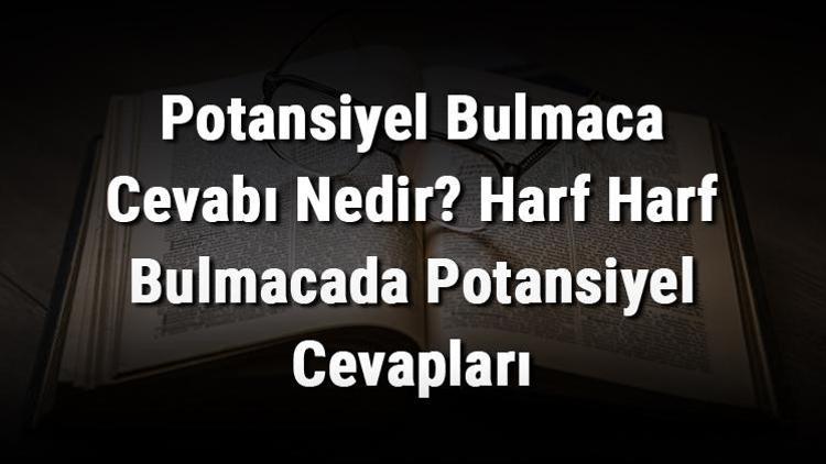 Potansiyel Bulmaca Cevabı Nedir Harf Harf Bulmacada Potansiyel Cevapları