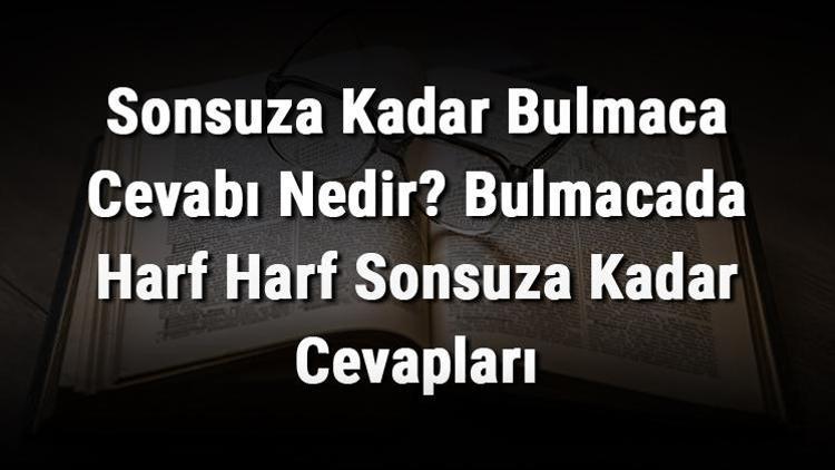 Sonsuza Kadar Bulmaca Cevabı Nedir Bulmacada Harf Harf Sonsuza Kadar Cevapları