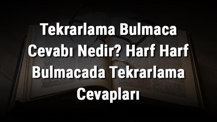 Tekrarlama Bulmaca Cevabı Nedir Harf Harf Bulmacada Tekrarlama Cevapları