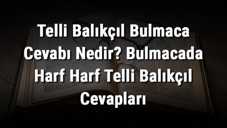 Telli Balıkçıl Bulmaca Cevabı Nedir Bulmacada Harf Harf Telli Balıkçıl Cevapları