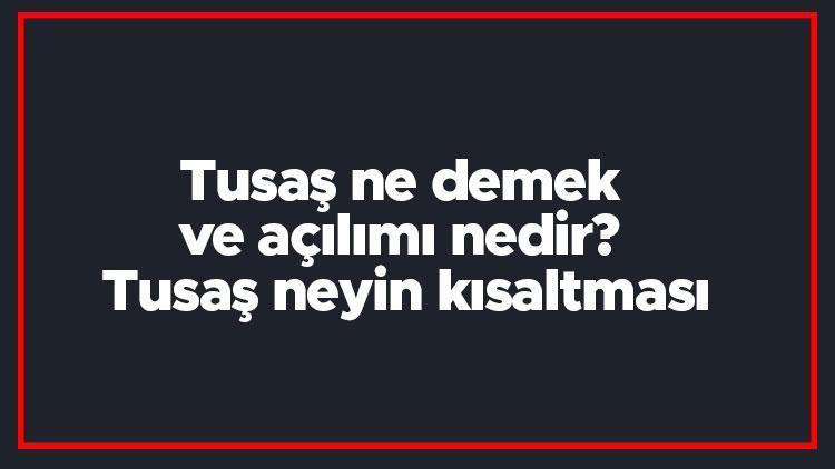 Tusaş ne demek ve açılımı nedir Tusaş neyin kısaltması