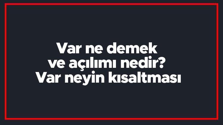 Var ne demek ve açılımı nedir Var neyin kısaltması