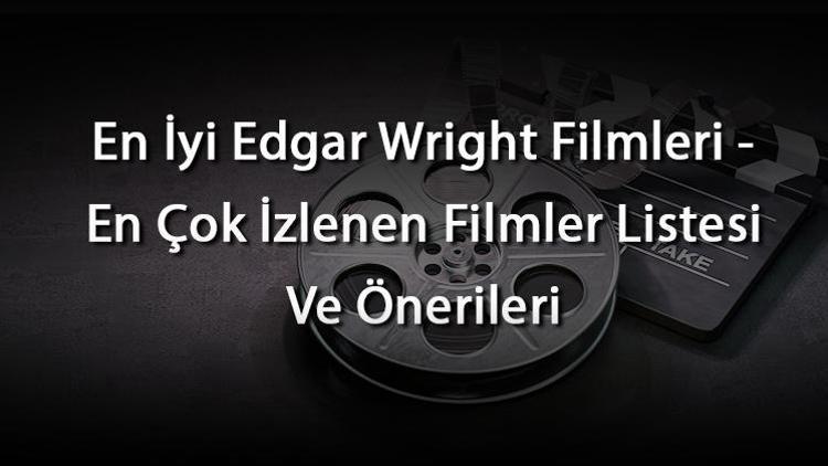 En İyi Edgar Wright Filmleri - En Çok İzlenen Filmler Listesi Ve Önerileri
