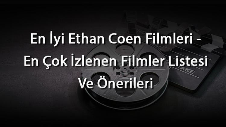 En İyi Ethan Coen Filmleri - En Çok İzlenen Filmler Listesi Ve Önerileri