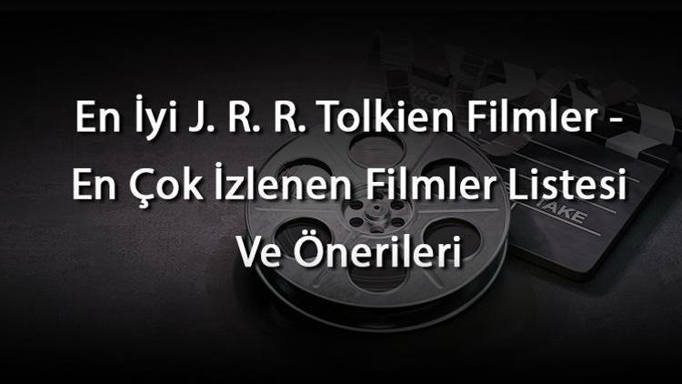 En İyi J. R. R. Tolkien Filmler - En Çok İzlenen Filmler Listesi Ve Önerileri
