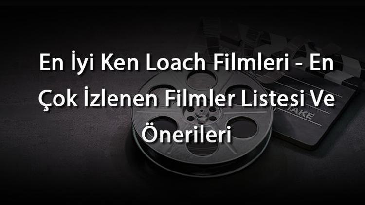 En İyi Ken Loach Filmleri - En Çok İzlenen Filmler Listesi Ve Önerileri