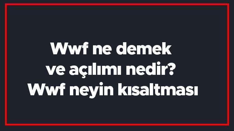 Wwf ne demek ve açılımı nedir Wwf neyin kısaltması