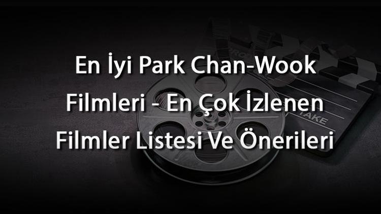 En İyi Park Chan-Wook Filmleri - En Çok İzlenen Filmler Listesi Ve Önerileri